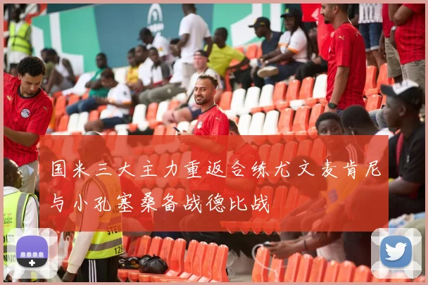 国米三大主力重返合练尤文麦肯尼与小孔塞桑备战德比战