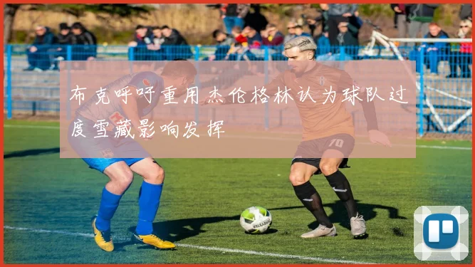 布克呼吁重用杰伦格林认为球队过度雪藏影响发挥