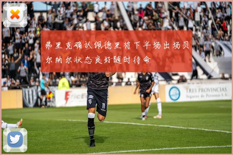 弗里克确认佩德里将下半场出场贝尔纳尔状态良好随时待命