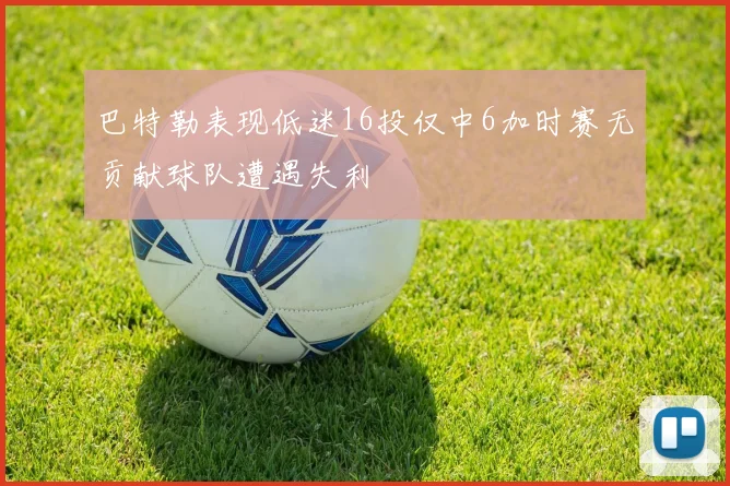 巴特勒表现低迷16投仅中6加时赛无贡献球队遭遇失利