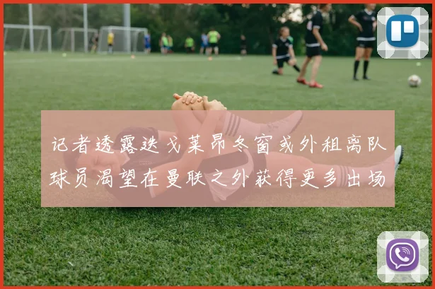 记者透露迭戈莱昂冬窗或外租离队球员渴望在曼联之外获得更多出场机会