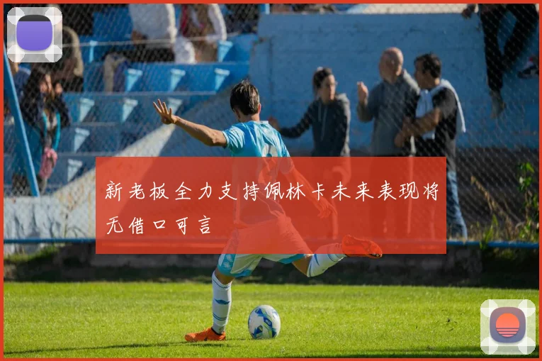新老板全力支持佩林卡未来表现将无借口可言