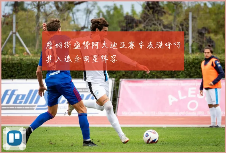 詹姆斯盛赞阿夫迪亚赛季表现呼吁其入选全明星阵容