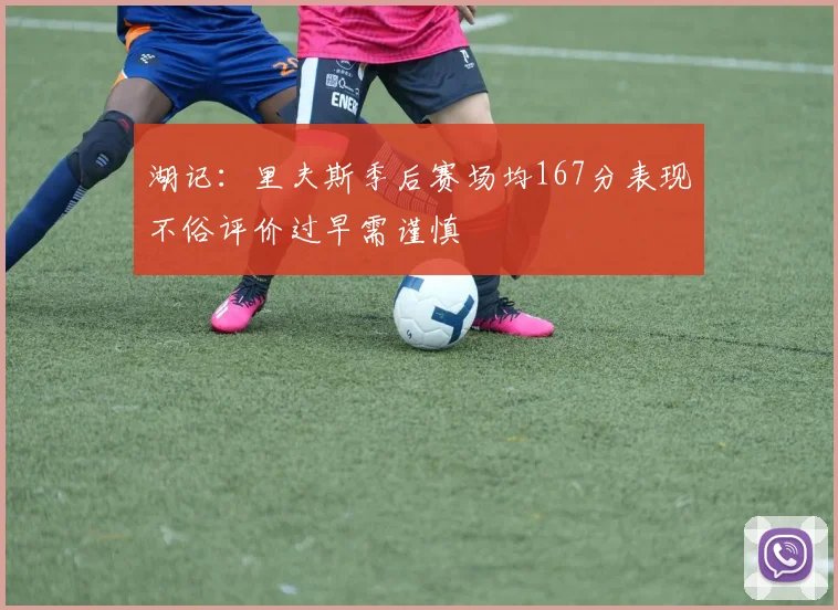 湖记：里夫斯季后赛场均167分表现不俗评价过早需谨慎