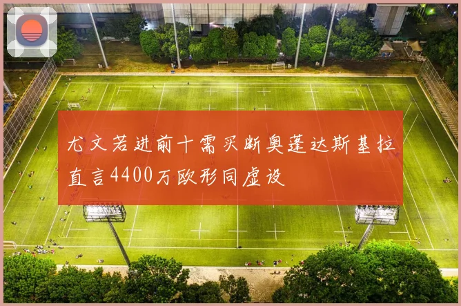尤文若进前十需买断奥蓬达斯基拉直言4400万欧形同虚设