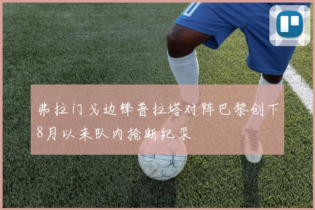 弗拉门戈边锋普拉塔对阵巴黎创下8月以来队内抢断纪录