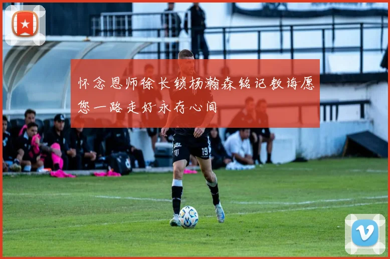 怀念恩师徐长锁杨瀚森铭记教诲愿您一路走好永存心间