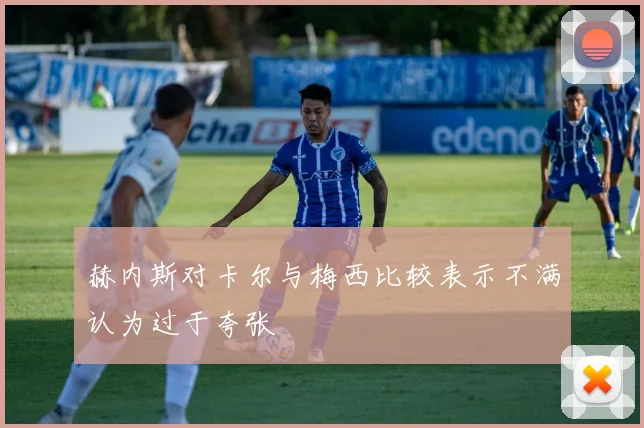 赫内斯对卡尔与梅西比较表示不满认为过于夸张