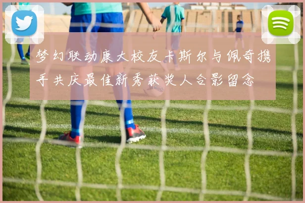 梦幻联动康大校友卡斯尔与佩奇携手共庆最佳新秀获奖人合影留念