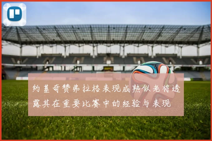 约基奇赞弗拉格表现成熟似老将透露其在重要比赛中的经验与表现