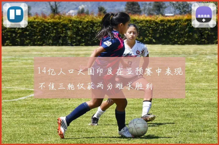 14亿人口大国印度在亚预赛中表现不佳三轮仅获两分难求胜利