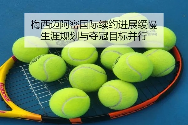 梅西迈阿密国际续约进展缓慢 生涯规划与夺冠目标并行 - HaoBo